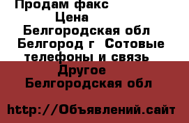 Продам факс PANASONIC › Цена ­ 750 - Белгородская обл., Белгород г. Сотовые телефоны и связь » Другое   . Белгородская обл.